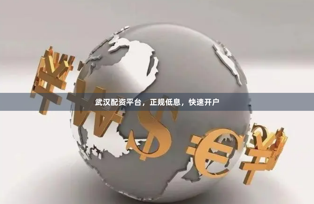 武汉配资平台，正规低息，快速开户