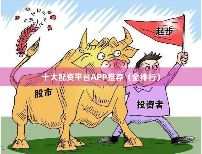 十大配资平台APP推荐（全排行）