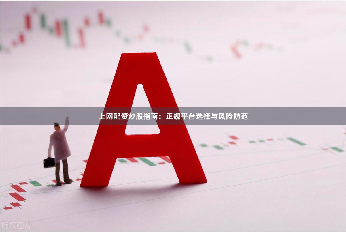 上网配资炒股指南：正规平台选择与风险防范