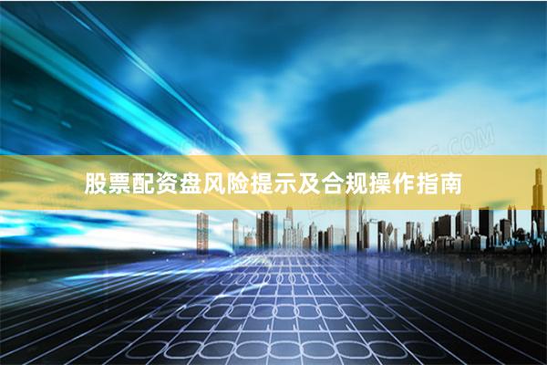 股票配资盘风险提示及合规操作指南