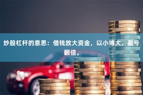 炒股杠杆的意思:借钱放大资金,以小博大,盈亏翻倍。