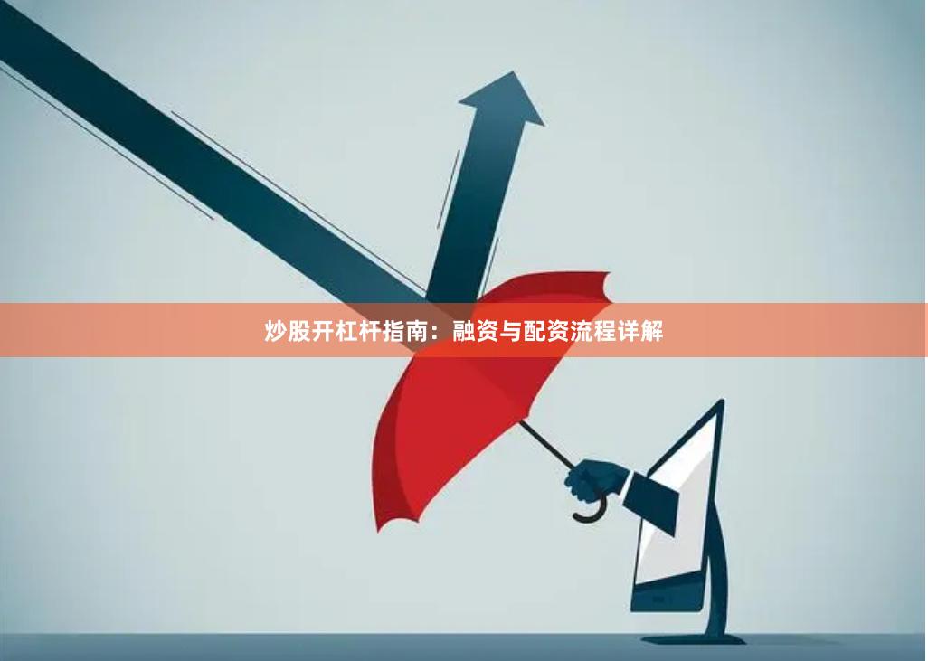 炒股开杠杆指南：融资与配资流程详解