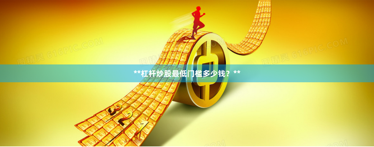 **杠杆炒股最低门槛多少钱？**