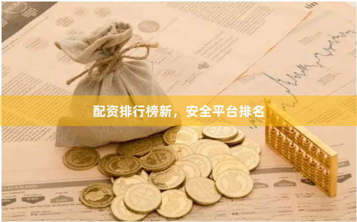 配资排行榜新，安全平台排名