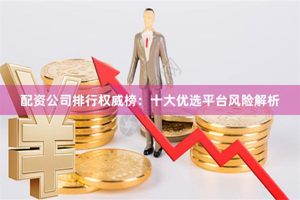 配资公司排行权威榜：十大优选平台风险解析
