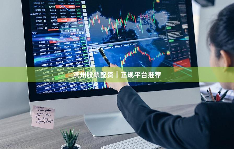 滨州股票配资｜正规平台推荐