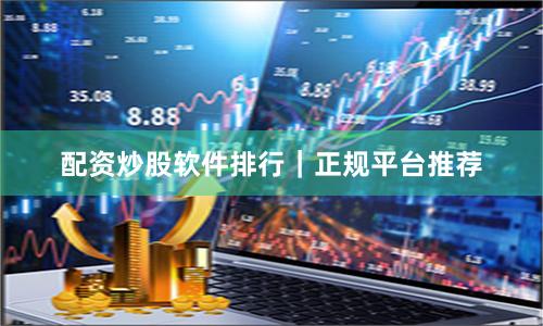 配资炒股软件排行｜正规平台推荐