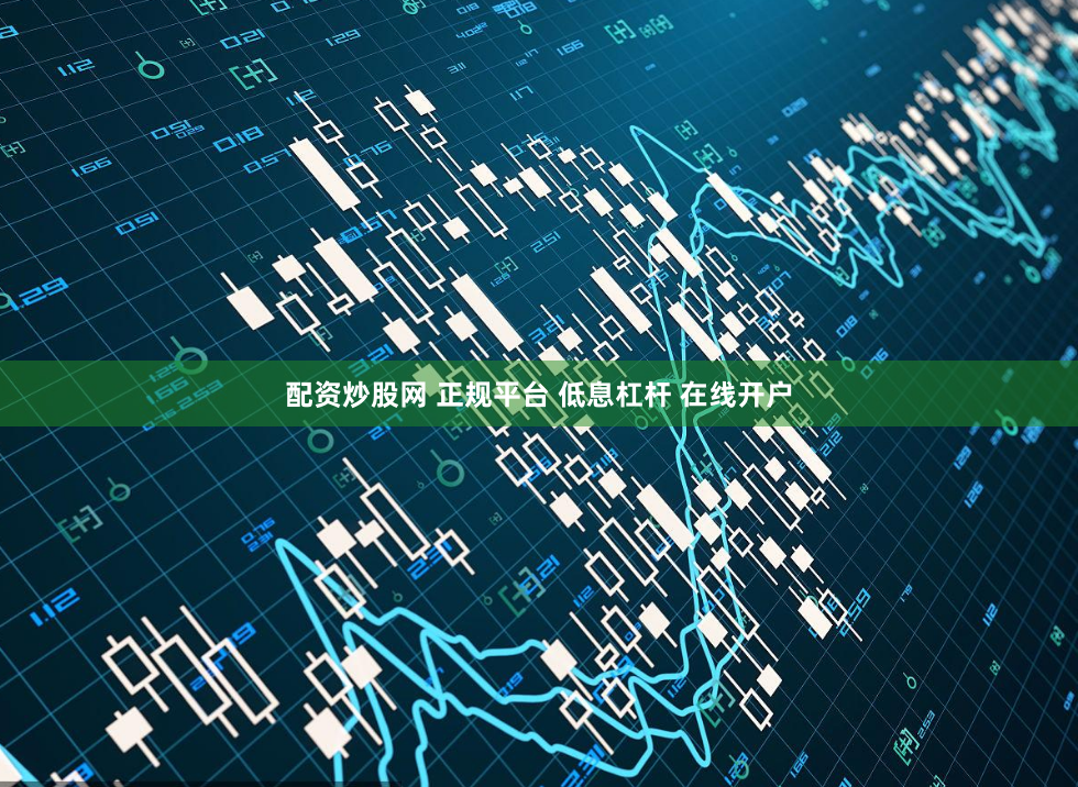 配资炒股网 正规平台 低息杠杆 在线开户